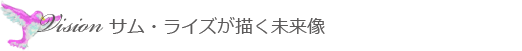 Vision / サム・ライズが描く未来像